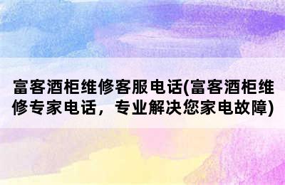 富客酒柜维修客服电话(富客酒柜维修专家电话，专业解决您家电故障)