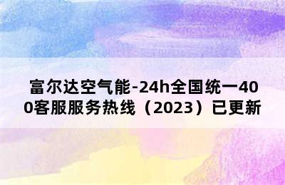 富尔达空气能-24h全国统一400客服服务热线（2023）已更新