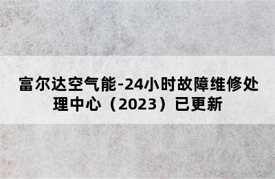 富尔达空气能-24小时故障维修处理中心（2023）已更新