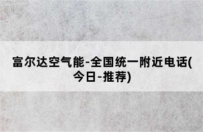 富尔达空气能-全国统一附近电话(今日-推荐)