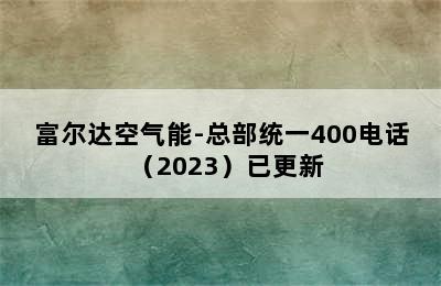 富尔达空气能-总部统一400电话（2023）已更新