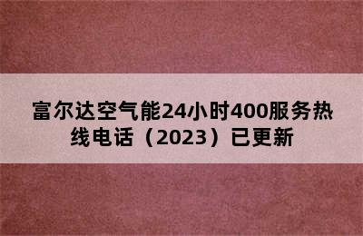 富尔达空气能24小时400服务热线电话（2023）已更新