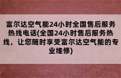 富尔达空气能24小时全国售后服务热线电话(全国24小时售后服务热线，让您随时享受富尔达空气能的专业维修)