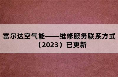 富尔达空气能——维修服务联系方式（2023）已更新