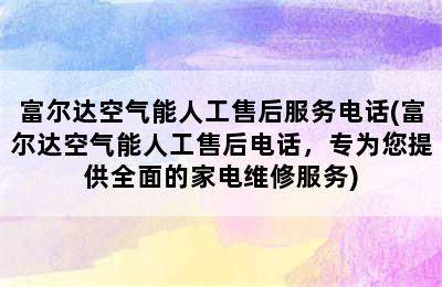 富尔达空气能人工售后服务电话(富尔达空气能人工售后电话，专为您提供全面的家电维修服务)