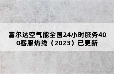 富尔达空气能全国24小时服务400客服热线（2023）已更新