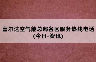 富尔达空气能总部各区服务热线电话(今日-资讯)