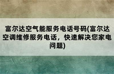 富尔达空气能服务电话号码(富尔达空调维修服务电话，快速解决您家电问题)