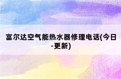 富尔达空气能热水器修理电话(今日-更新)