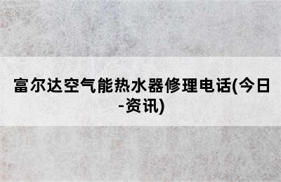 富尔达空气能热水器修理电话(今日-资讯)