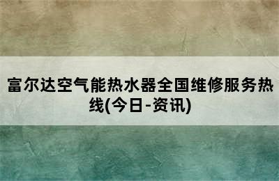 富尔达空气能热水器全国维修服务热线(今日-资讯)