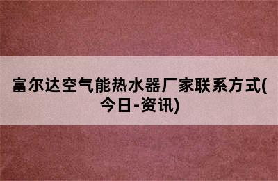 富尔达空气能热水器厂家联系方式(今日-资讯)