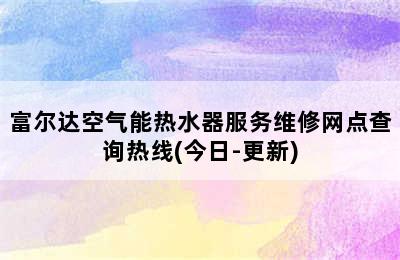 富尔达空气能热水器服务维修网点查询热线(今日-更新)