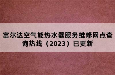 富尔达空气能热水器服务维修网点查询热线（2023）已更新