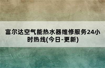 富尔达空气能热水器维修服务24小时热线(今日-更新)