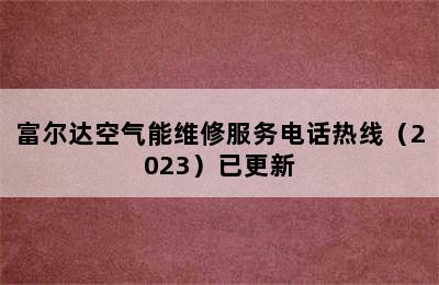 富尔达空气能维修服务电话热线（2023）已更新