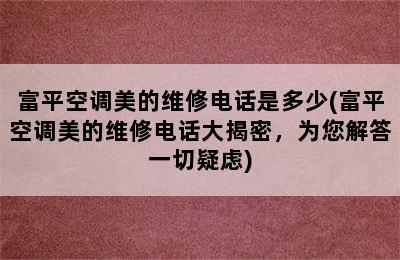 富平空调美的维修电话是多少(富平空调美的维修电话大揭密，为您解答一切疑虑)