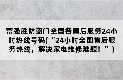 富强胜防盗门全国各售后服务24小时热线号码(“24小时全国售后服务热线，解决家电维修难题！”)