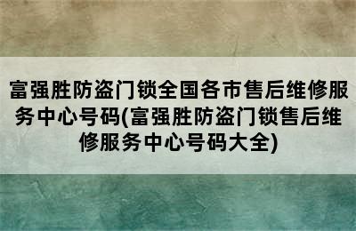 富强胜防盗门锁全国各市售后维修服务中心号码(富强胜防盗门锁售后维修服务中心号码大全)