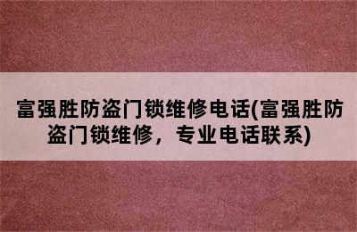 富强胜防盗门锁维修电话(富强胜防盗门锁维修，专业电话联系)