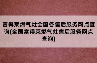 富得莱燃气灶全国各售后服务网点查询(全国富得莱燃气灶售后服务网点查询)