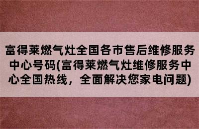 富得莱燃气灶全国各市售后维修服务中心号码(富得莱燃气灶维修服务中心全国热线，全面解决您家电问题)