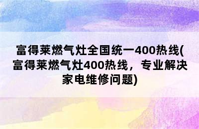 富得莱燃气灶全国统一400热线(富得莱燃气灶400热线，专业解决家电维修问题)