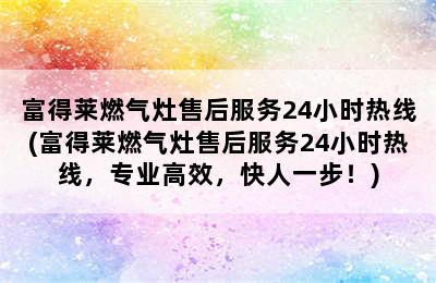 富得莱燃气灶售后服务24小时热线(富得莱燃气灶售后服务24小时热线，专业高效，快人一步！)