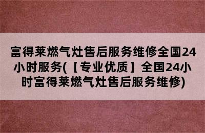 富得莱燃气灶售后服务维修全国24小时服务(【专业优质】全国24小时富得莱燃气灶售后服务维修)