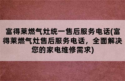 富得莱燃气灶统一售后服务电话(富得莱燃气灶售后服务电话，全面解决您的家电维修需求)