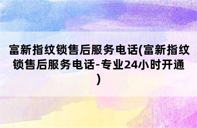 富新指纹锁售后服务电话(富新指纹锁售后服务电话-专业24小时开通)