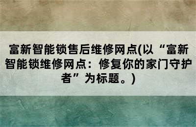 富新智能锁售后维修网点(以“富新智能锁维修网点：修复你的家门守护者”为标题。)