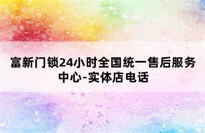 富新门锁24小时全国统一售后服务中心-实体店电话