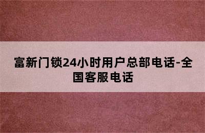 富新门锁24小时用户总部电话-全国客服电话