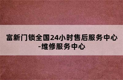 富新门锁全国24小时售后服务中心-维修服务中心