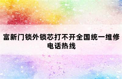 富新门锁外锁芯打不开全国统一维修电话热线