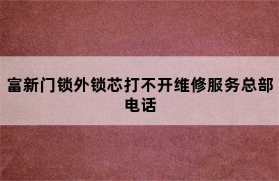 富新门锁外锁芯打不开维修服务总部电话