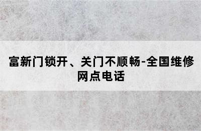 富新门锁开、关门不顺畅-全国维修网点电话