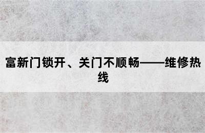 富新门锁开、关门不顺畅——维修热线