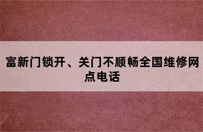 富新门锁开、关门不顺畅全国维修网点电话