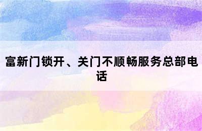 富新门锁开、关门不顺畅服务总部电话