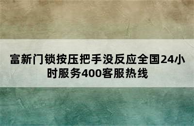 富新门锁按压把手没反应全国24小时服务400客服热线