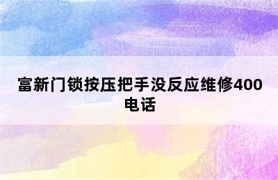 富新门锁按压把手没反应维修400电话