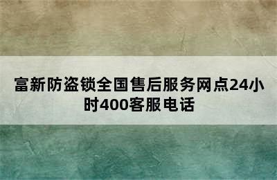 富新防盗锁全国售后服务网点24小时400客服电话