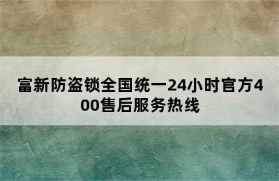 富新防盗锁全国统一24小时官方400售后服务热线