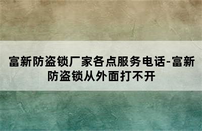 富新防盗锁厂家各点服务电话-富新防盗锁从外面打不开