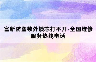 富新防盗锁外锁芯打不开-全国维修服务热线电话