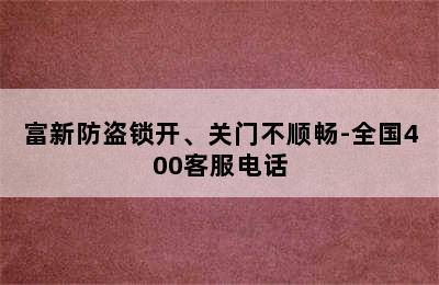 富新防盗锁开、关门不顺畅-全国400客服电话