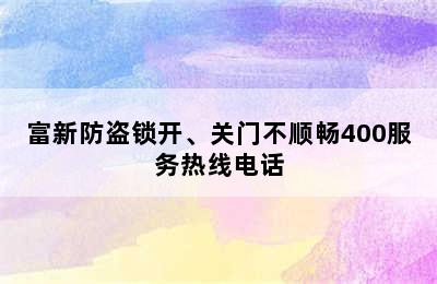 富新防盗锁开、关门不顺畅400服务热线电话