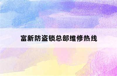 富新防盗锁总部维修热线